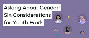 Asking About Gender: Six Considerations for Youth Work.