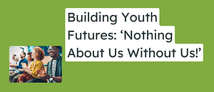 Building Youth Futures: ‘Nothing About Us Without Us!’